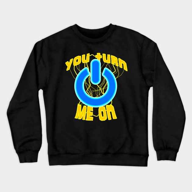 08 You Turn Me on Crewneck Sweatshirt by ChuyDoesArt